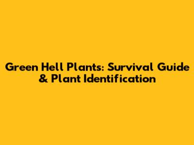 Green Hell Plants: Survival Guide & Plant Identification