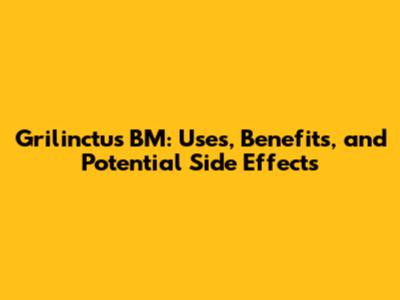 Grilinctus BM: Uses, Benefits, and Potential Side Effects