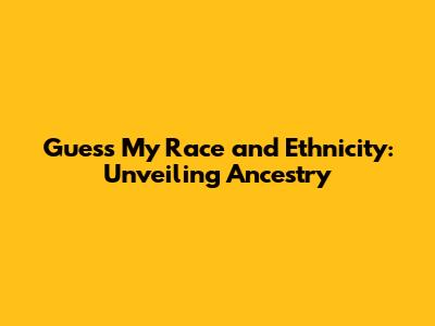 Guess My Race and Ethnicity: Unveiling Ancestry