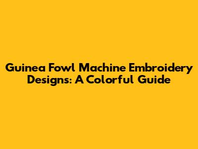 Guinea Fowl Machine Embroidery Designs: A Colorful Guide