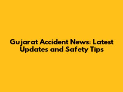 Gujarat Accident News: Latest Updates and Safety Tips