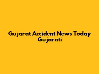 Gujarat Accident News Today Gujarati