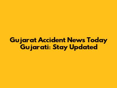 Gujarat Accident News Today Gujarati: Stay Updated
