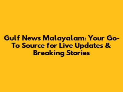 Gulf News Malayalam: Your Go-To Source for Live Updates & Breaking Stories