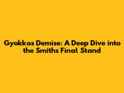 Gyokko's Demise: A Deep Dive into the Smith's Final Stand