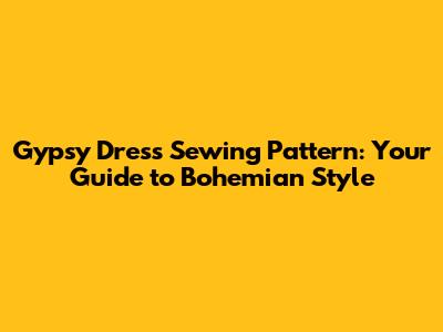Gypsy Dress Sewing Pattern: Your Guide to Bohemian Style