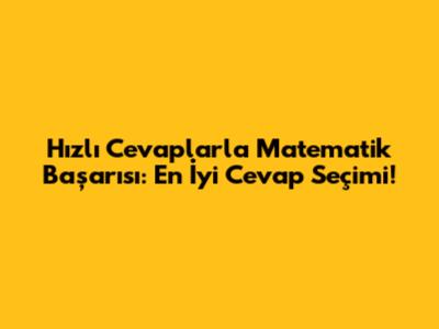 Hızlı Cevaplarla Matematik Başarısı: En İyi Cevap Seçimi!
