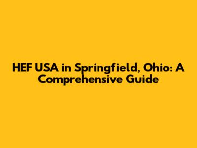HEF USA in Springfield, Ohio: A Comprehensive Guide