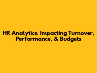 HR Analytics: Impacting Turnover, Performance, & Budgets
