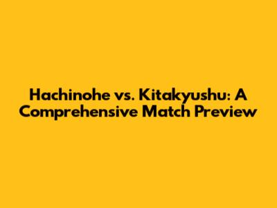 Hachinohe vs. Kitakyushu: A Comprehensive Match Preview