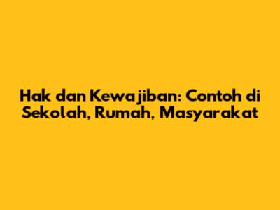 Hak dan Kewajiban: Contoh di Sekolah, Rumah, Masyarakat
