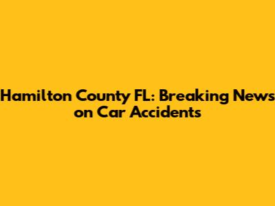 Hamilton County FL: Breaking News on Car Accidents