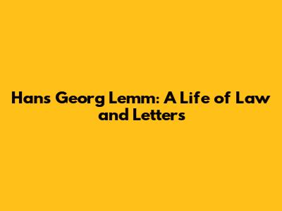 Hans Georg Lemm: A Life of Law and Letters