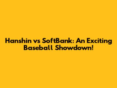 Hanshin vs SoftBank: An Exciting Baseball Showdown!