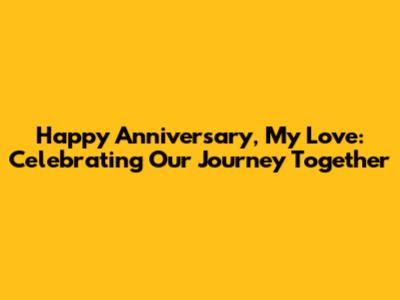 Happy Anniversary, My Love: Celebrating Our Journey Together