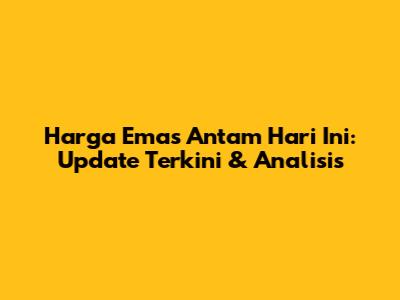 Harga Emas Antam Hari Ini: Update Terkini & Analisis