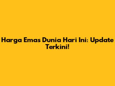 Harga Emas Dunia Hari Ini: Update Terkini!