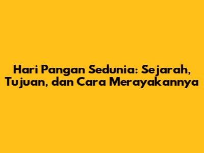 Hari Pangan Sedunia: Sejarah, Tujuan, dan Cara Merayakannya