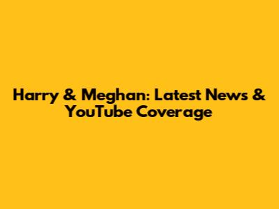 Harry & Meghan: Latest News & YouTube Coverage