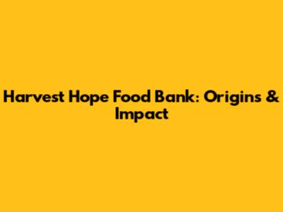 Harvest Hope Food Bank: Origins & Impact
