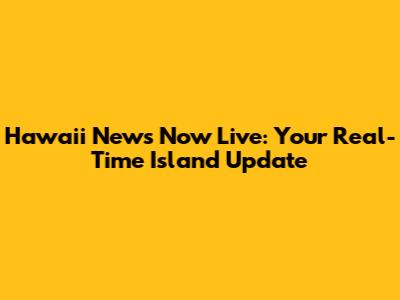 Hawaii News Now Live: Your Real-Time Island Update