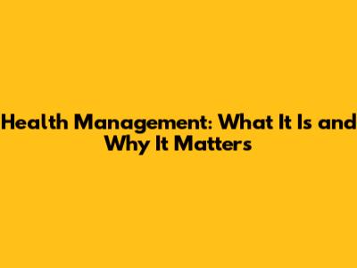 Health Management: What It Is and Why It Matters