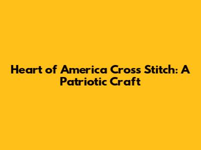 Heart of America Cross Stitch: A Patriotic Craft