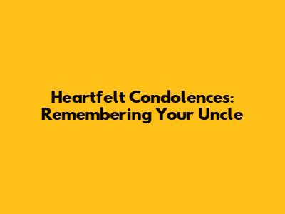 Heartfelt Condolences: Remembering Your Uncle