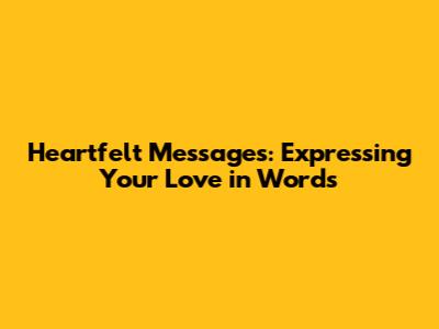 Heartfelt Messages: Expressing Your Love in Words
