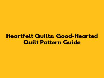 Heartfelt Quilts: Good-Hearted Quilt Pattern Guide