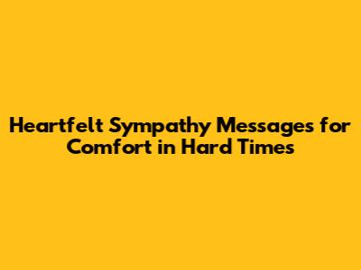 Heartfelt Sympathy Messages for Comfort in Hard Times