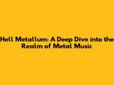 Hell Metallum: A Deep Dive into the Realm of Metal Music