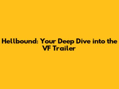 Hellbound: Your Deep Dive into the VF Trailer