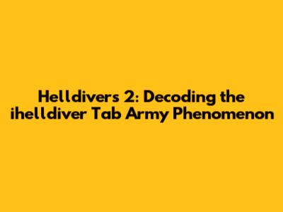 Helldivers 2: Decoding the 'ihelldiver Tab Army' Phenomenon