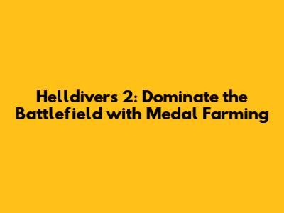 Helldivers 2: Dominate the Battlefield with Medal Farming