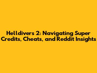 Helldivers 2: Navigating Super Credits, Cheats, and Reddit Insights