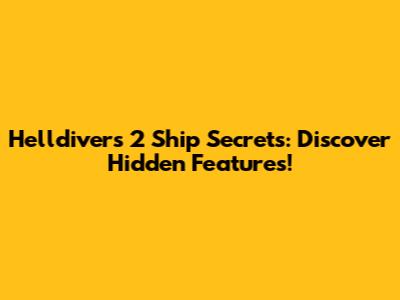 Helldivers 2 Ship Secrets: Discover Hidden Features!