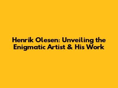 Henrik Olesen: Unveiling the Enigmatic Artist & His Work