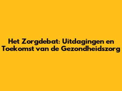 Het Zorgdebat: Uitdagingen en Toekomst van de Gezondheidszorg