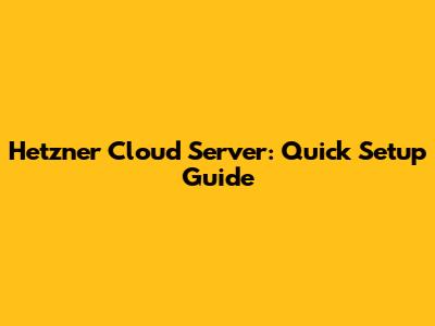 Hetzner Cloud Server: Quick Setup Guide