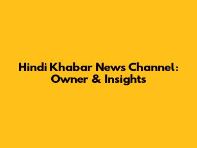 Hindi Khabar News Channel: Owner & Insights
