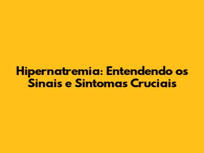 Hipernatremia: Entendendo os Sinais e Sintomas Cruciais