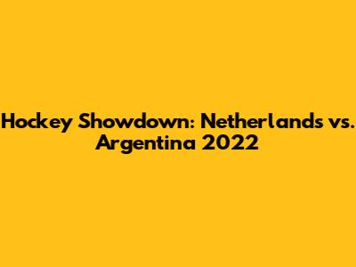 Hockey Showdown: Netherlands vs. Argentina 2022