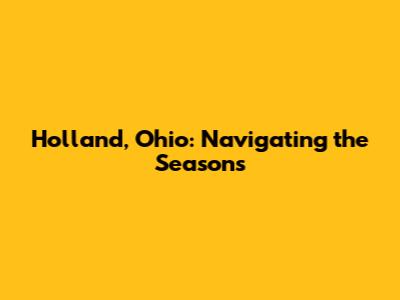 Holland, Ohio: Navigating the Seasons