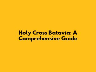 Holy Cross Batavia: A Comprehensive Guide