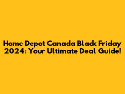 Home Depot Canada Black Friday 2024: Your Ultimate Deal Guide!