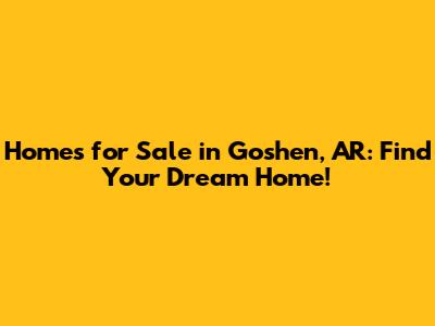 Homes for Sale in Goshen, AR: Find Your Dream Home!
