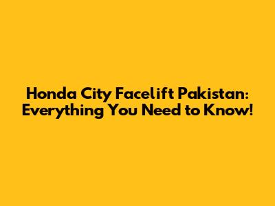 Honda City Facelift Pakistan: Everything You Need to Know!