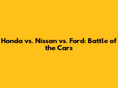 Honda vs. Nissan vs. Ford: Battle of the Cars