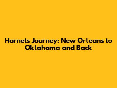 Hornets' Journey: New Orleans to Oklahoma and Back